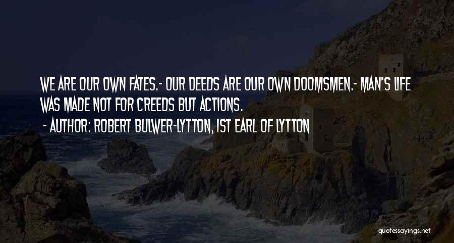 Robert Bulwer-Lytton, 1st Earl Of Lytton Quotes: We Are Our Own Fates.- Our Deeds Are Our Own Doomsmen.- Man's Life Was Made Not For Creeds But Actions.