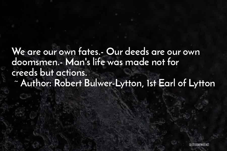 Robert Bulwer-Lytton, 1st Earl Of Lytton Quotes: We Are Our Own Fates.- Our Deeds Are Our Own Doomsmen.- Man's Life Was Made Not For Creeds But Actions.