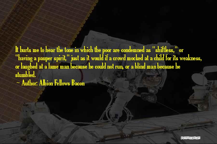 Albion Fellows Bacon Quotes: It Hurts Me To Hear The Tone In Which The Poor Are Condemned As Shiftless, Or Having A Pauper Spirit,