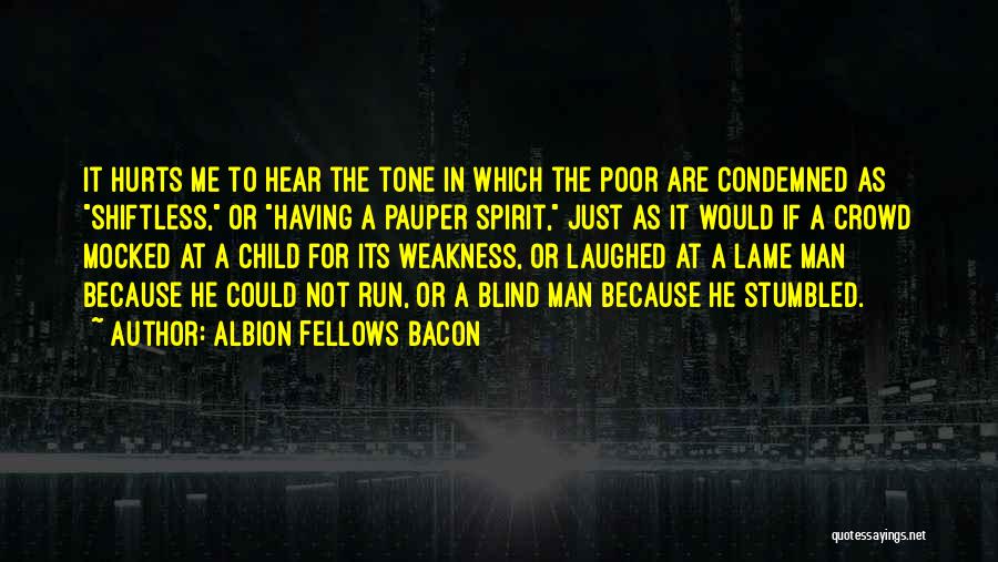 Albion Fellows Bacon Quotes: It Hurts Me To Hear The Tone In Which The Poor Are Condemned As Shiftless, Or Having A Pauper Spirit,