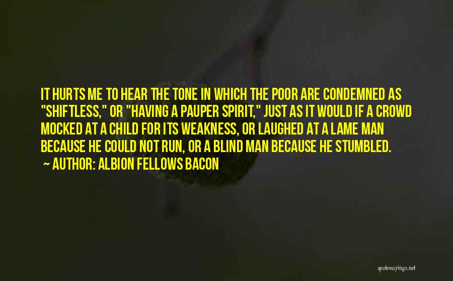 Albion Fellows Bacon Quotes: It Hurts Me To Hear The Tone In Which The Poor Are Condemned As Shiftless, Or Having A Pauper Spirit,