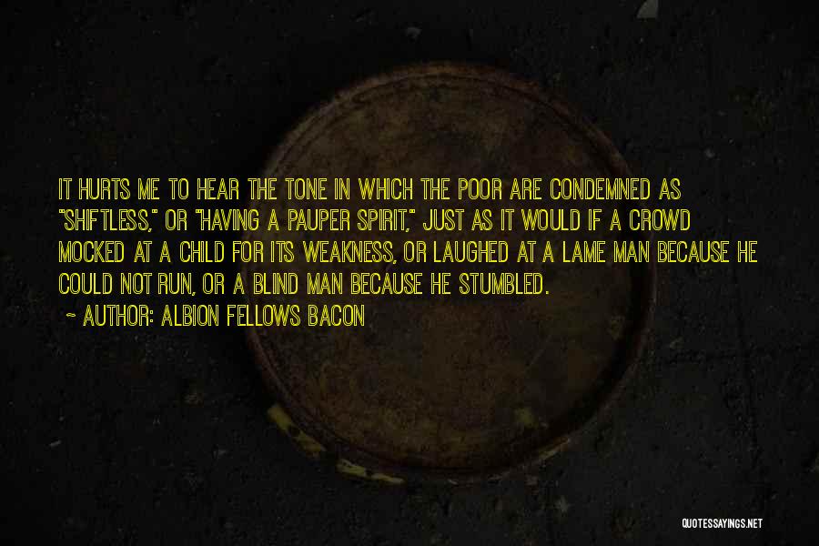 Albion Fellows Bacon Quotes: It Hurts Me To Hear The Tone In Which The Poor Are Condemned As Shiftless, Or Having A Pauper Spirit,
