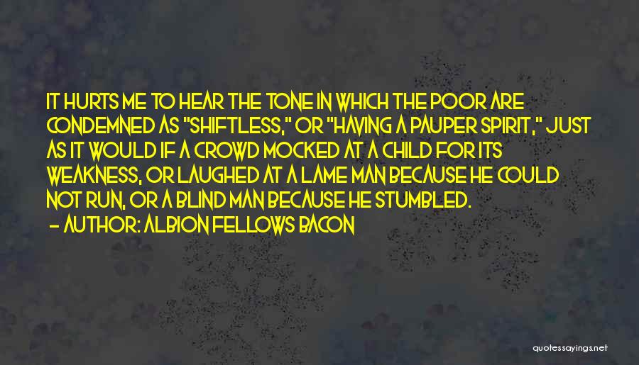 Albion Fellows Bacon Quotes: It Hurts Me To Hear The Tone In Which The Poor Are Condemned As Shiftless, Or Having A Pauper Spirit,