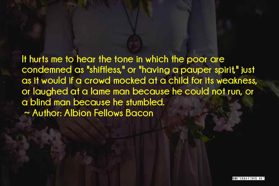 Albion Fellows Bacon Quotes: It Hurts Me To Hear The Tone In Which The Poor Are Condemned As Shiftless, Or Having A Pauper Spirit,