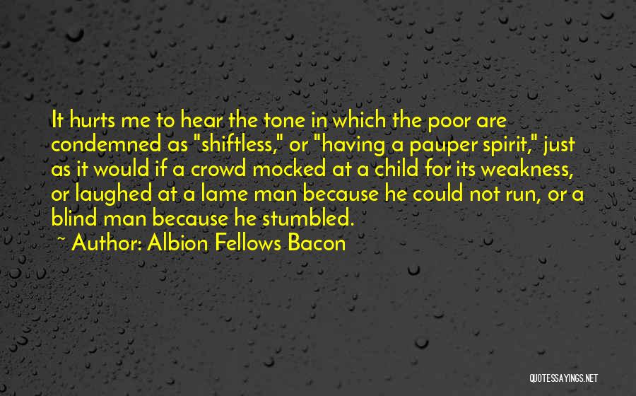 Albion Fellows Bacon Quotes: It Hurts Me To Hear The Tone In Which The Poor Are Condemned As Shiftless, Or Having A Pauper Spirit,