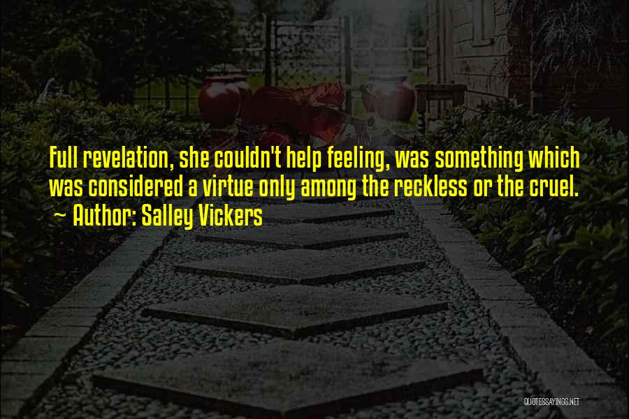 Salley Vickers Quotes: Full Revelation, She Couldn't Help Feeling, Was Something Which Was Considered A Virtue Only Among The Reckless Or The Cruel.