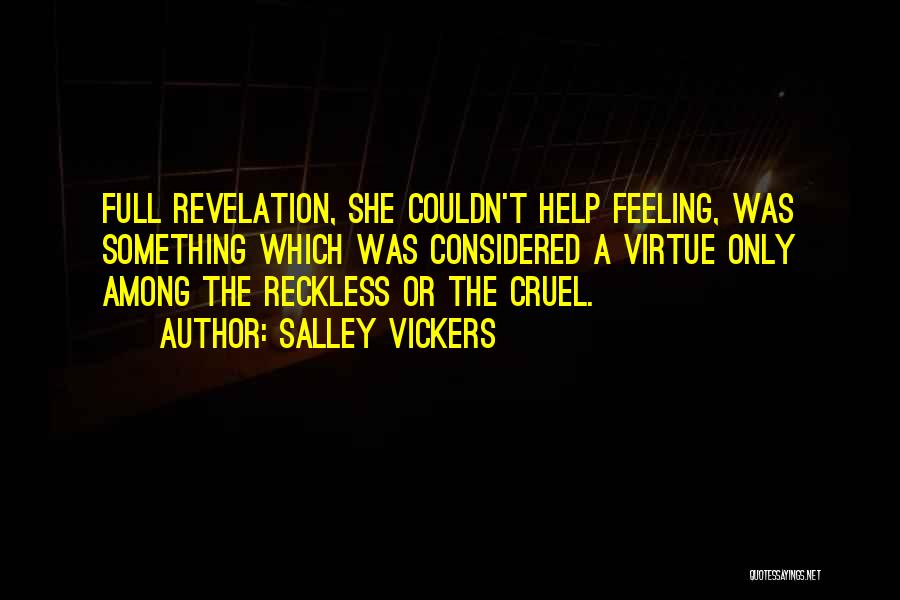 Salley Vickers Quotes: Full Revelation, She Couldn't Help Feeling, Was Something Which Was Considered A Virtue Only Among The Reckless Or The Cruel.