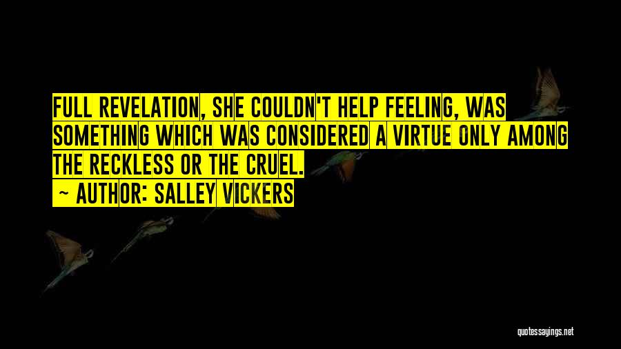 Salley Vickers Quotes: Full Revelation, She Couldn't Help Feeling, Was Something Which Was Considered A Virtue Only Among The Reckless Or The Cruel.