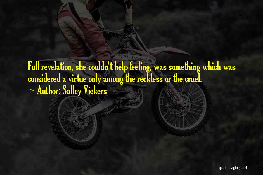 Salley Vickers Quotes: Full Revelation, She Couldn't Help Feeling, Was Something Which Was Considered A Virtue Only Among The Reckless Or The Cruel.