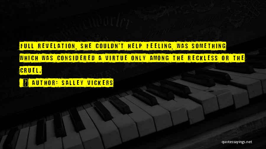 Salley Vickers Quotes: Full Revelation, She Couldn't Help Feeling, Was Something Which Was Considered A Virtue Only Among The Reckless Or The Cruel.