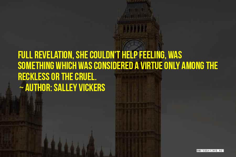 Salley Vickers Quotes: Full Revelation, She Couldn't Help Feeling, Was Something Which Was Considered A Virtue Only Among The Reckless Or The Cruel.