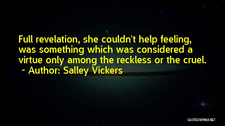 Salley Vickers Quotes: Full Revelation, She Couldn't Help Feeling, Was Something Which Was Considered A Virtue Only Among The Reckless Or The Cruel.