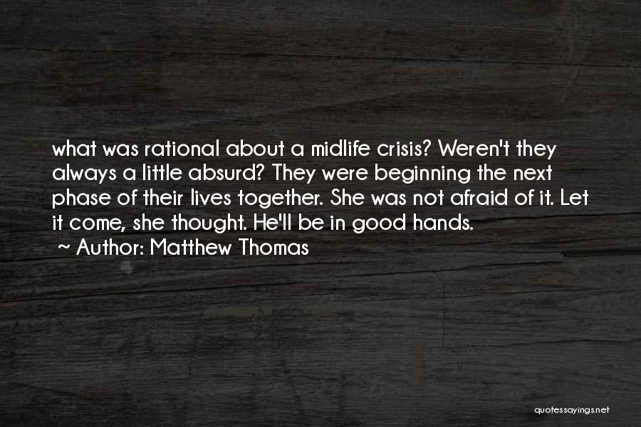 Matthew Thomas Quotes: What Was Rational About A Midlife Crisis? Weren't They Always A Little Absurd? They Were Beginning The Next Phase Of