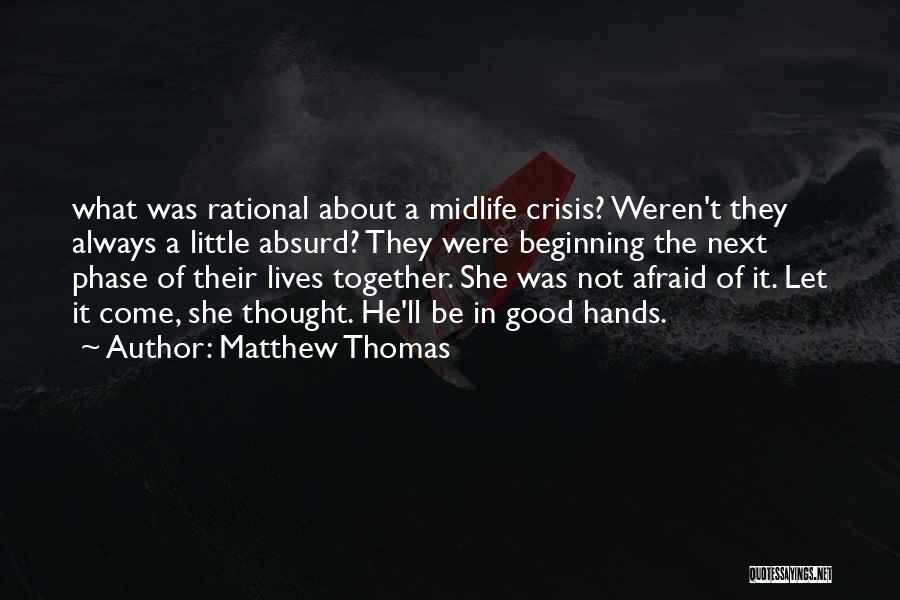 Matthew Thomas Quotes: What Was Rational About A Midlife Crisis? Weren't They Always A Little Absurd? They Were Beginning The Next Phase Of