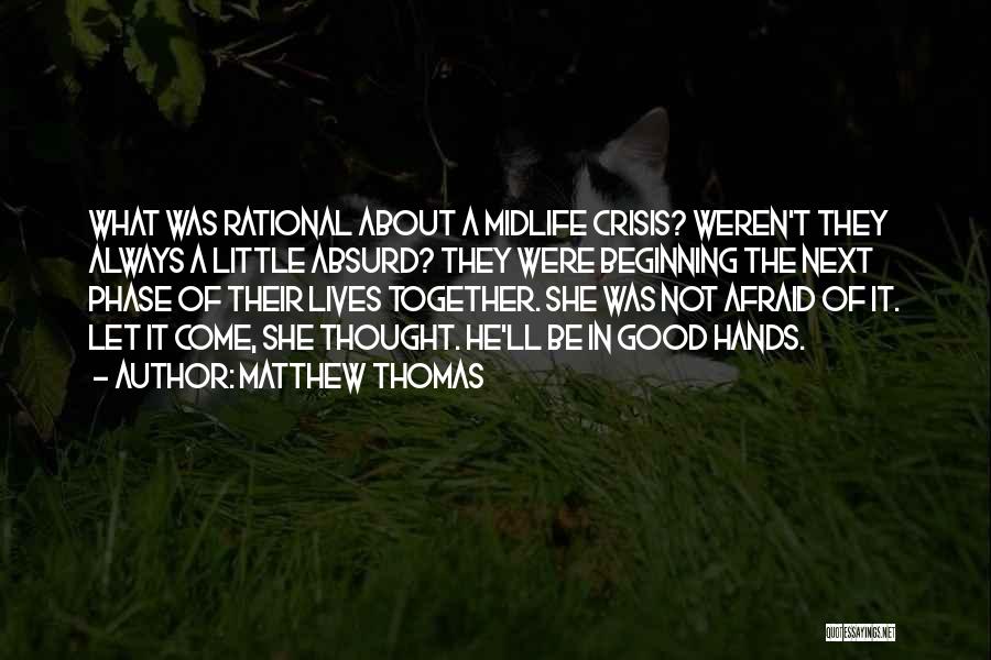 Matthew Thomas Quotes: What Was Rational About A Midlife Crisis? Weren't They Always A Little Absurd? They Were Beginning The Next Phase Of