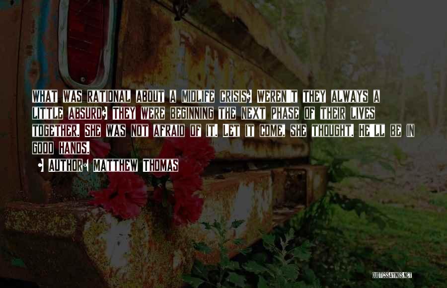 Matthew Thomas Quotes: What Was Rational About A Midlife Crisis? Weren't They Always A Little Absurd? They Were Beginning The Next Phase Of