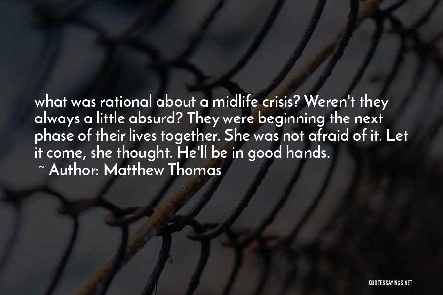 Matthew Thomas Quotes: What Was Rational About A Midlife Crisis? Weren't They Always A Little Absurd? They Were Beginning The Next Phase Of