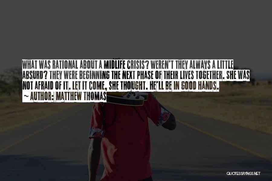 Matthew Thomas Quotes: What Was Rational About A Midlife Crisis? Weren't They Always A Little Absurd? They Were Beginning The Next Phase Of