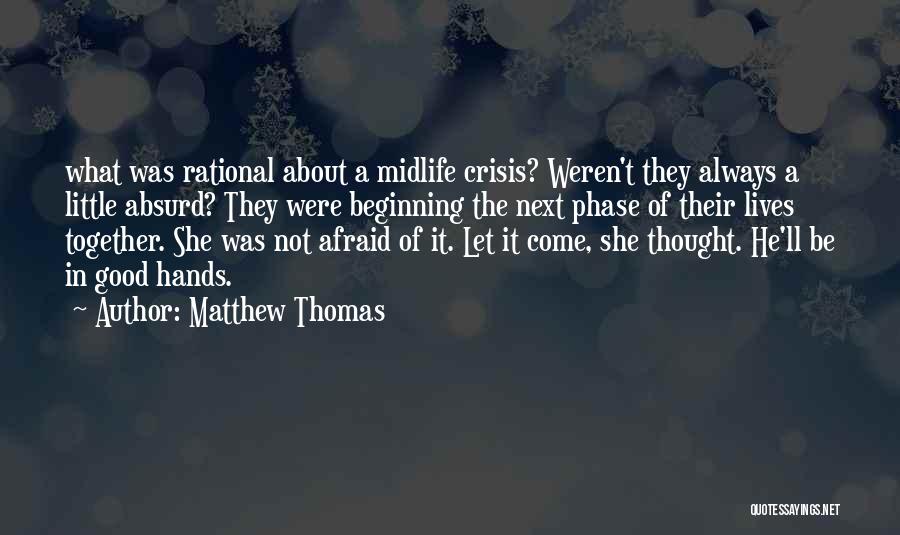 Matthew Thomas Quotes: What Was Rational About A Midlife Crisis? Weren't They Always A Little Absurd? They Were Beginning The Next Phase Of