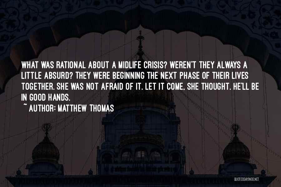 Matthew Thomas Quotes: What Was Rational About A Midlife Crisis? Weren't They Always A Little Absurd? They Were Beginning The Next Phase Of