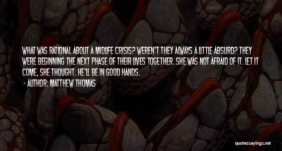 Matthew Thomas Quotes: What Was Rational About A Midlife Crisis? Weren't They Always A Little Absurd? They Were Beginning The Next Phase Of