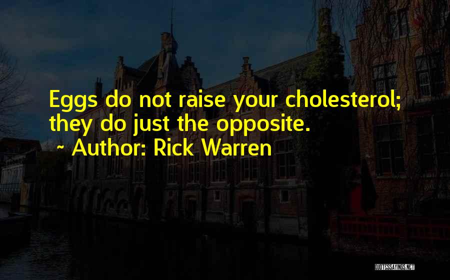 Rick Warren Quotes: Eggs Do Not Raise Your Cholesterol; They Do Just The Opposite.