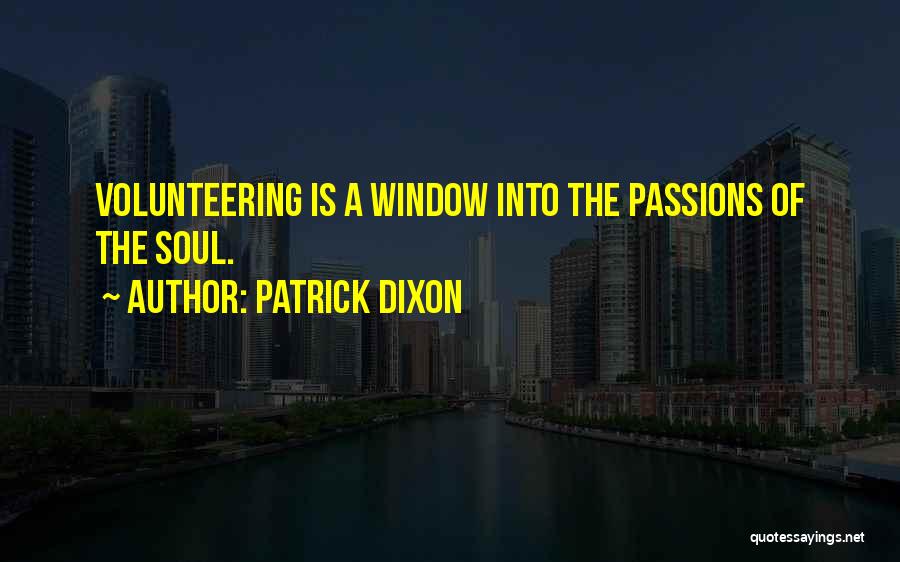 Patrick Dixon Quotes: Volunteering Is A Window Into The Passions Of The Soul.