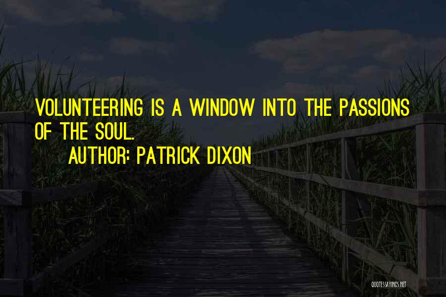 Patrick Dixon Quotes: Volunteering Is A Window Into The Passions Of The Soul.