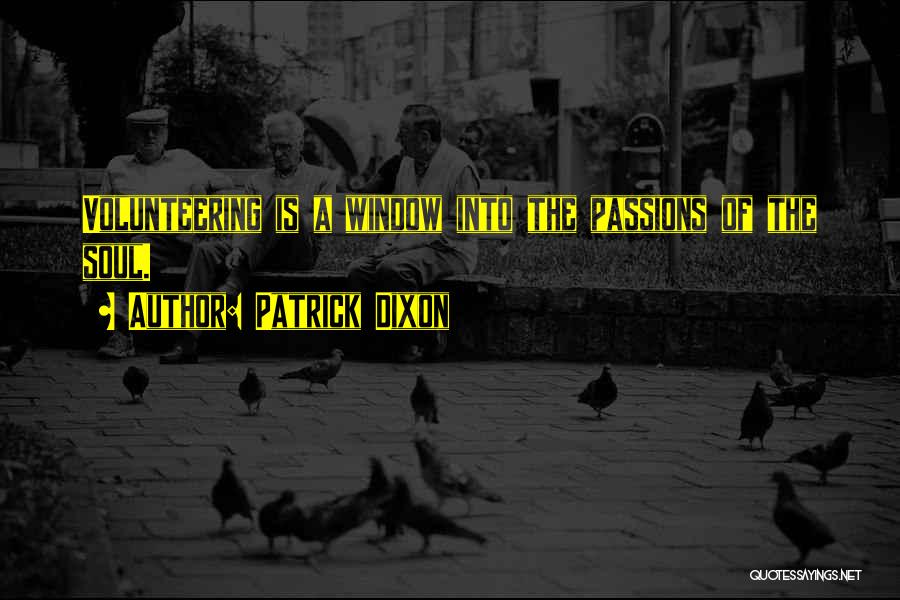 Patrick Dixon Quotes: Volunteering Is A Window Into The Passions Of The Soul.
