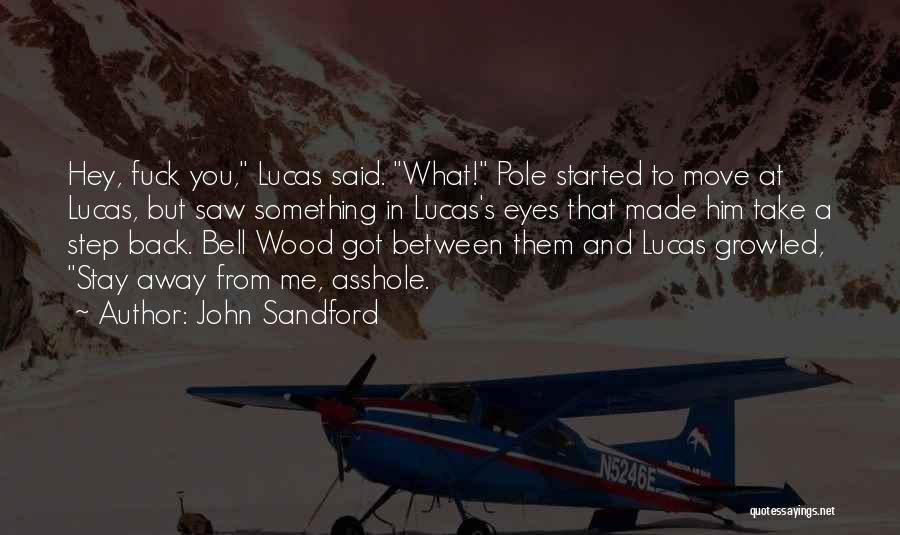 John Sandford Quotes: Hey, Fuck You, Lucas Said. What! Pole Started To Move At Lucas, But Saw Something In Lucas's Eyes That Made