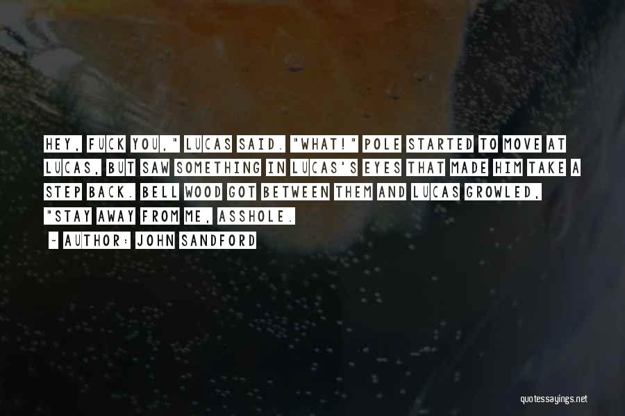 John Sandford Quotes: Hey, Fuck You, Lucas Said. What! Pole Started To Move At Lucas, But Saw Something In Lucas's Eyes That Made