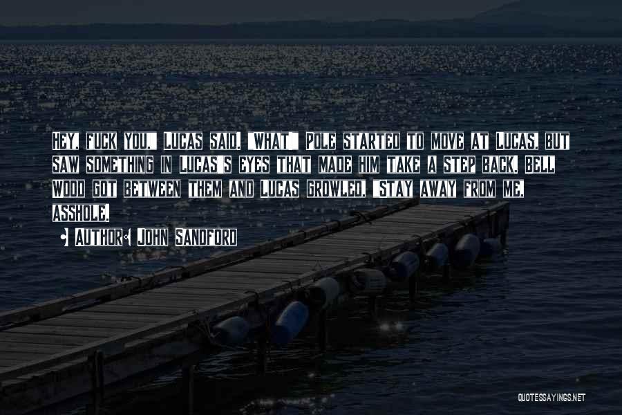 John Sandford Quotes: Hey, Fuck You, Lucas Said. What! Pole Started To Move At Lucas, But Saw Something In Lucas's Eyes That Made