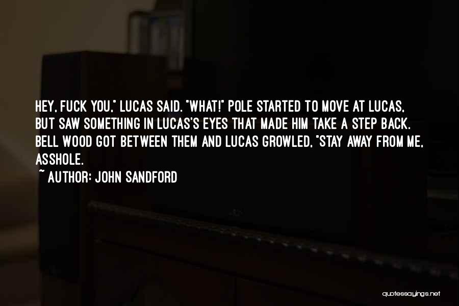 John Sandford Quotes: Hey, Fuck You, Lucas Said. What! Pole Started To Move At Lucas, But Saw Something In Lucas's Eyes That Made