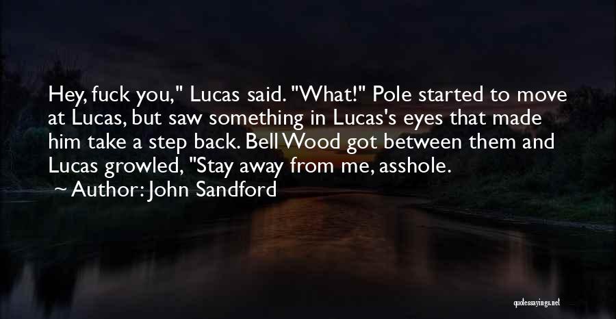 John Sandford Quotes: Hey, Fuck You, Lucas Said. What! Pole Started To Move At Lucas, But Saw Something In Lucas's Eyes That Made