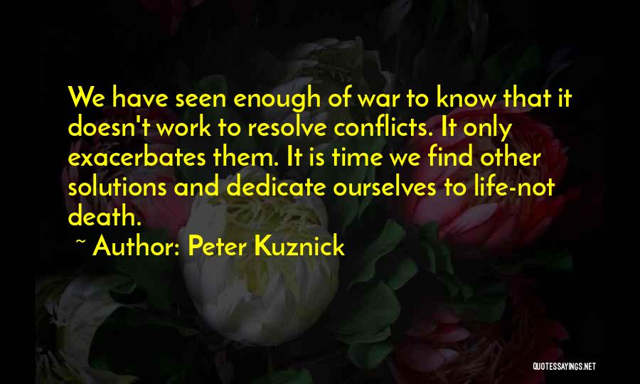 Peter Kuznick Quotes: We Have Seen Enough Of War To Know That It Doesn't Work To Resolve Conflicts. It Only Exacerbates Them. It
