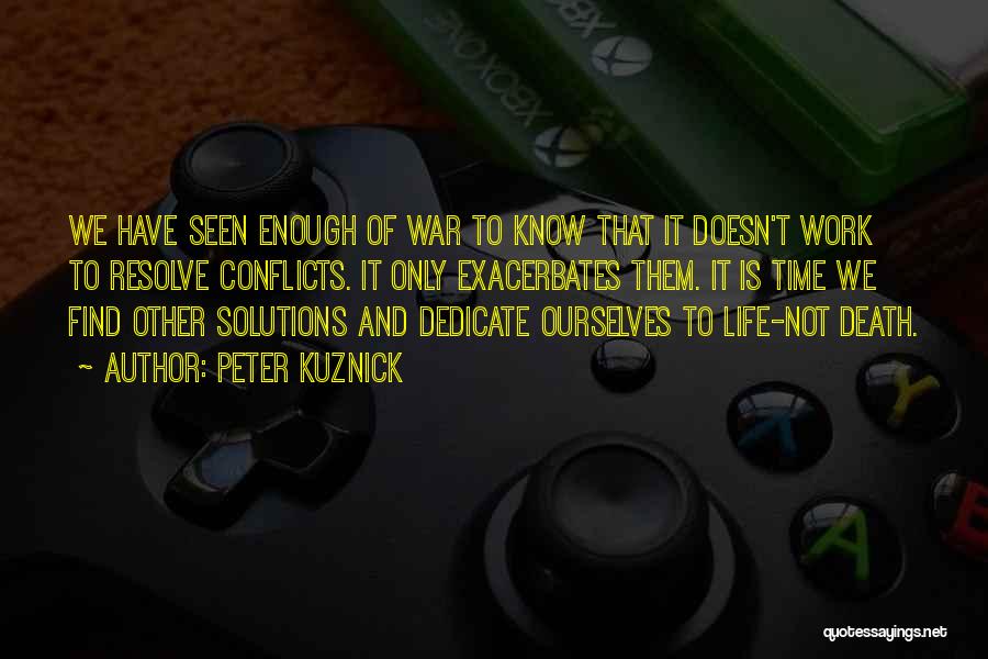 Peter Kuznick Quotes: We Have Seen Enough Of War To Know That It Doesn't Work To Resolve Conflicts. It Only Exacerbates Them. It