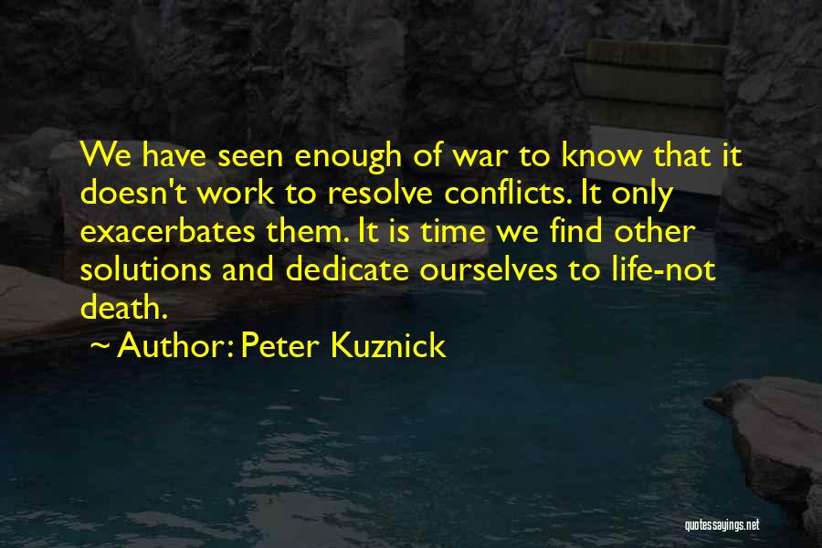 Peter Kuznick Quotes: We Have Seen Enough Of War To Know That It Doesn't Work To Resolve Conflicts. It Only Exacerbates Them. It