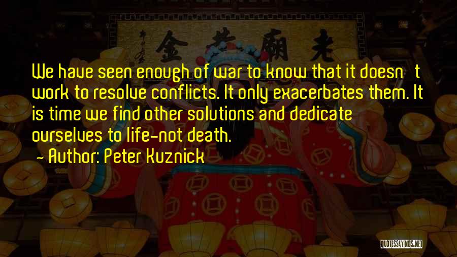 Peter Kuznick Quotes: We Have Seen Enough Of War To Know That It Doesn't Work To Resolve Conflicts. It Only Exacerbates Them. It