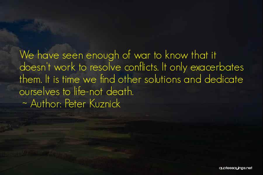 Peter Kuznick Quotes: We Have Seen Enough Of War To Know That It Doesn't Work To Resolve Conflicts. It Only Exacerbates Them. It