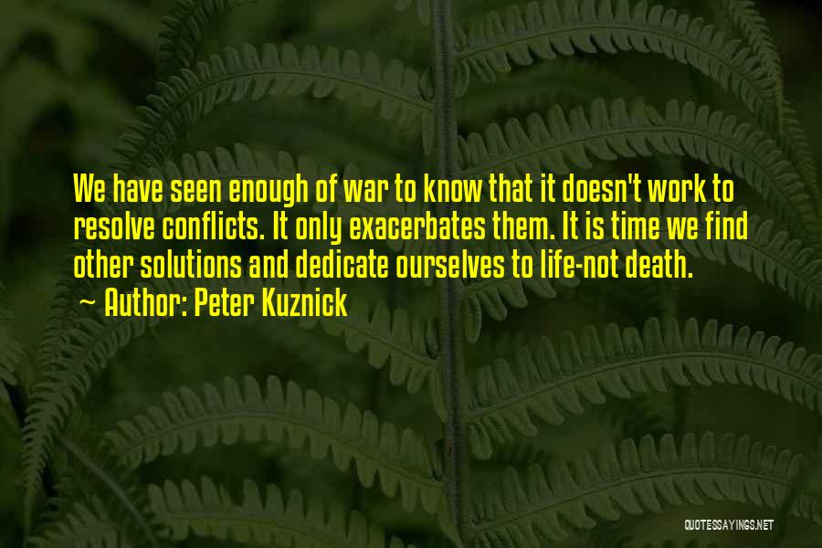 Peter Kuznick Quotes: We Have Seen Enough Of War To Know That It Doesn't Work To Resolve Conflicts. It Only Exacerbates Them. It