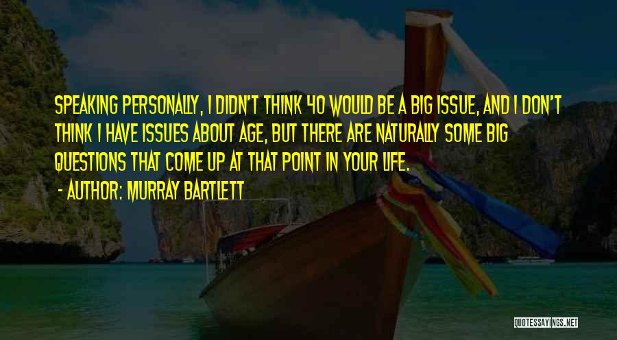 Murray Bartlett Quotes: Speaking Personally, I Didn't Think 40 Would Be A Big Issue, And I Don't Think I Have Issues About Age,