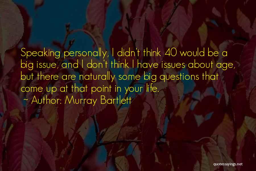 Murray Bartlett Quotes: Speaking Personally, I Didn't Think 40 Would Be A Big Issue, And I Don't Think I Have Issues About Age,