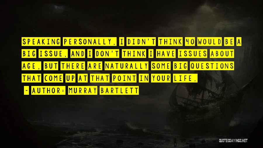 Murray Bartlett Quotes: Speaking Personally, I Didn't Think 40 Would Be A Big Issue, And I Don't Think I Have Issues About Age,