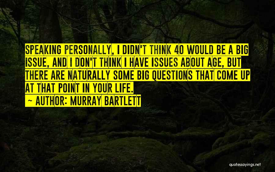 Murray Bartlett Quotes: Speaking Personally, I Didn't Think 40 Would Be A Big Issue, And I Don't Think I Have Issues About Age,