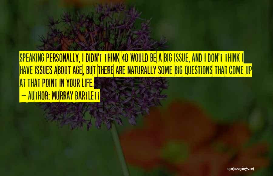 Murray Bartlett Quotes: Speaking Personally, I Didn't Think 40 Would Be A Big Issue, And I Don't Think I Have Issues About Age,