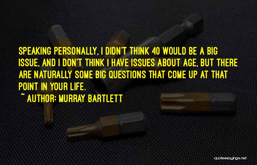 Murray Bartlett Quotes: Speaking Personally, I Didn't Think 40 Would Be A Big Issue, And I Don't Think I Have Issues About Age,