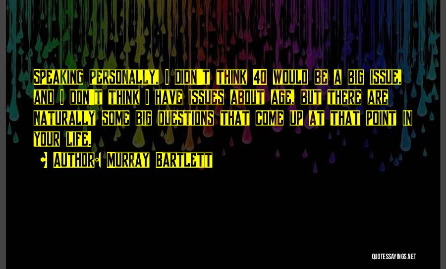 Murray Bartlett Quotes: Speaking Personally, I Didn't Think 40 Would Be A Big Issue, And I Don't Think I Have Issues About Age,