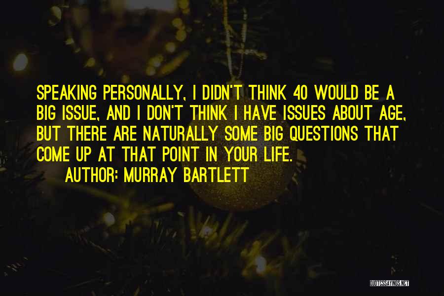 Murray Bartlett Quotes: Speaking Personally, I Didn't Think 40 Would Be A Big Issue, And I Don't Think I Have Issues About Age,