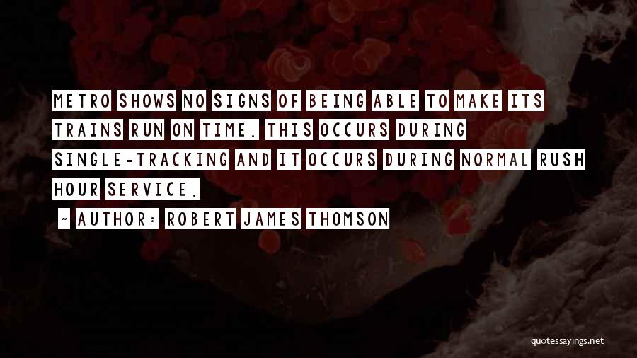 Robert James Thomson Quotes: Metro Shows No Signs Of Being Able To Make Its Trains Run On Time. This Occurs During Single-tracking And It