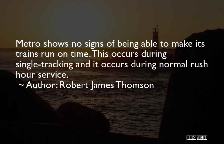 Robert James Thomson Quotes: Metro Shows No Signs Of Being Able To Make Its Trains Run On Time. This Occurs During Single-tracking And It